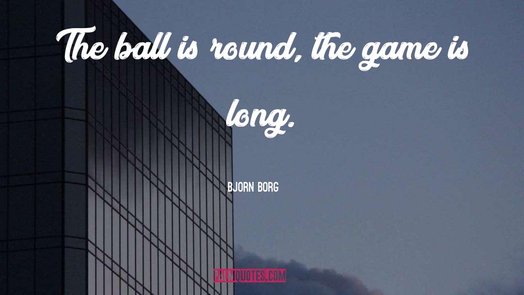 Bjorn Borg Quotes: The ball is round, the