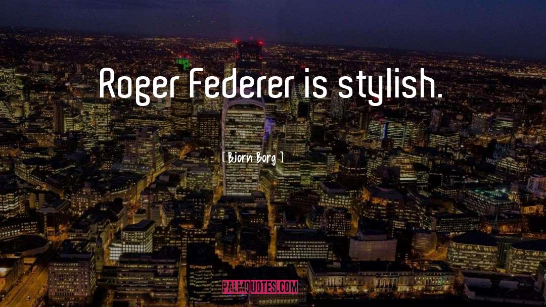 Bjorn Borg Quotes: Roger Federer is stylish.