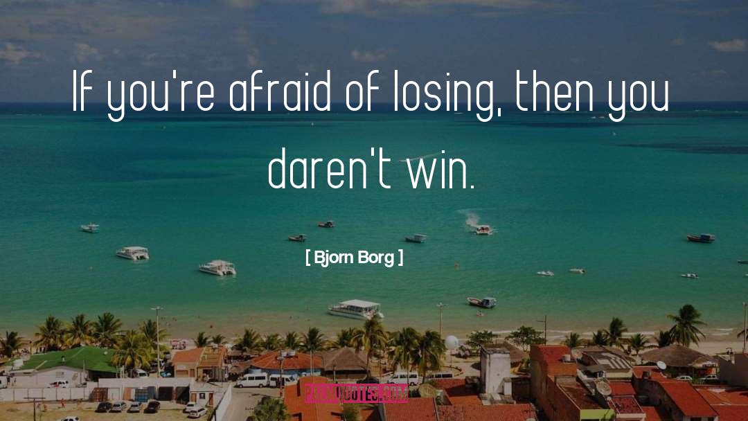 Bjorn Borg Quotes: If you're afraid of losing,