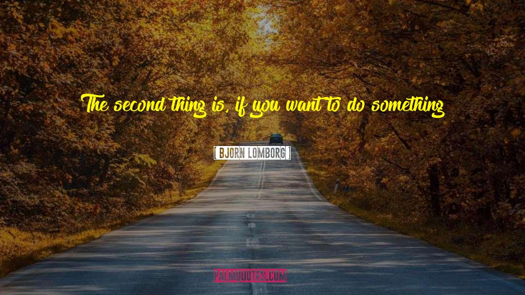 Bjorn Lomborg Quotes: The second thing is, if