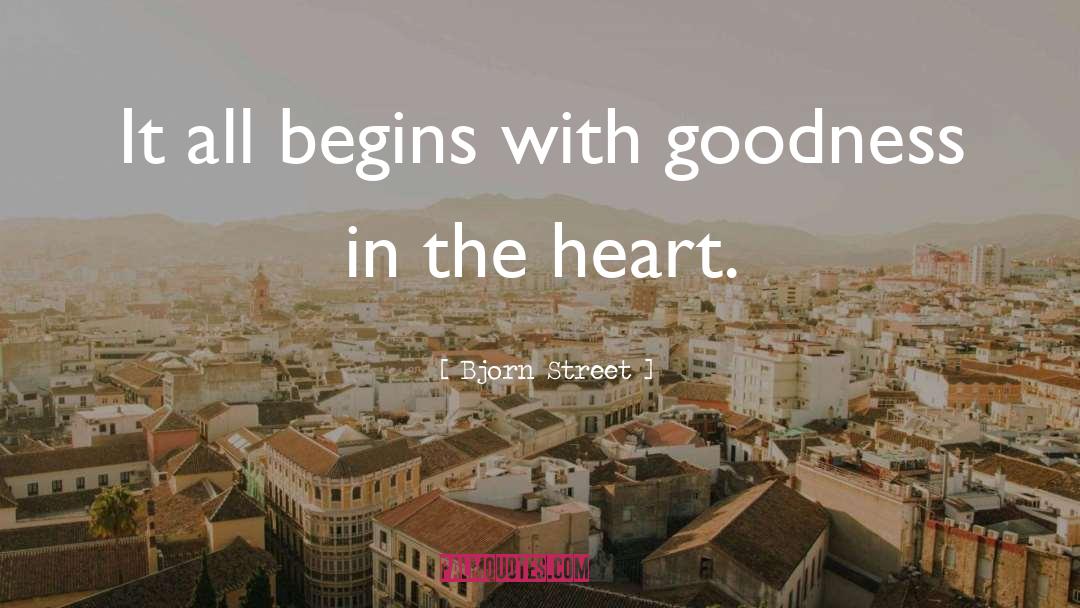 Bjorn Street Quotes: It all begins with goodness