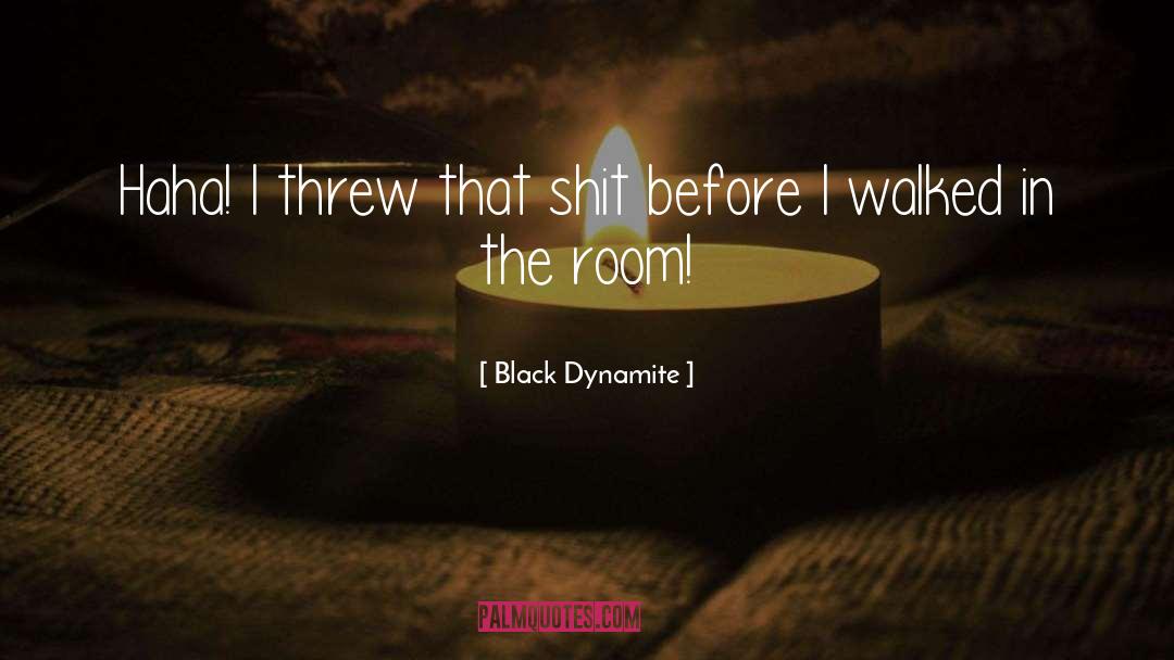 Black Dynamite Quotes: Haha! I threw that shit