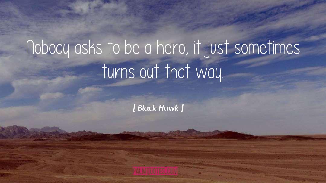 Black Hawk Quotes: Nobody asks to be a