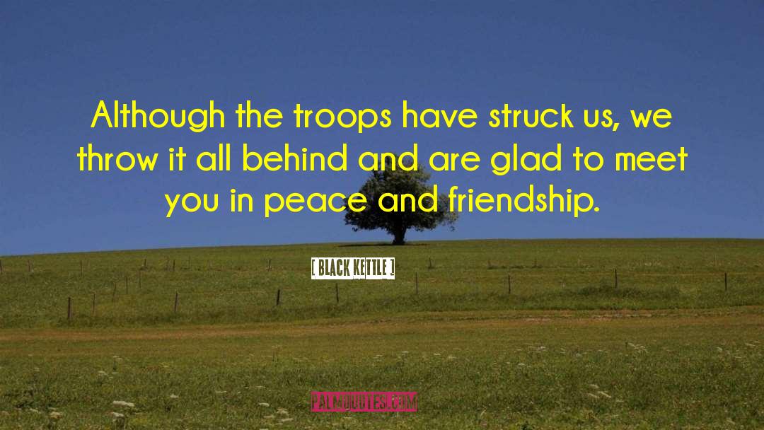 Black Kettle Quotes: Although the troops have struck