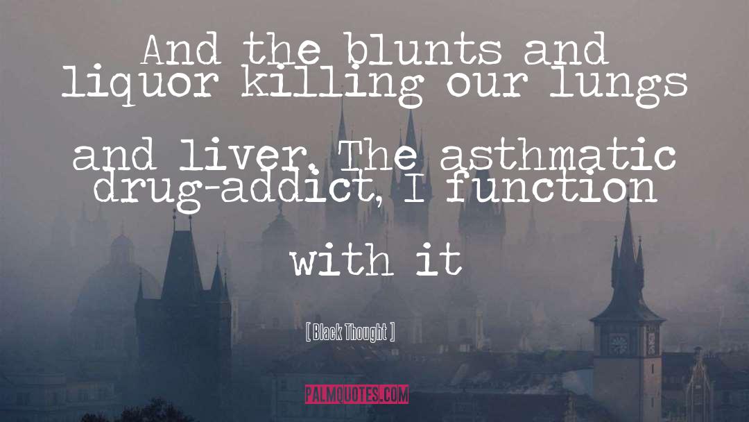 Black Thought Quotes: And the blunts and liquor