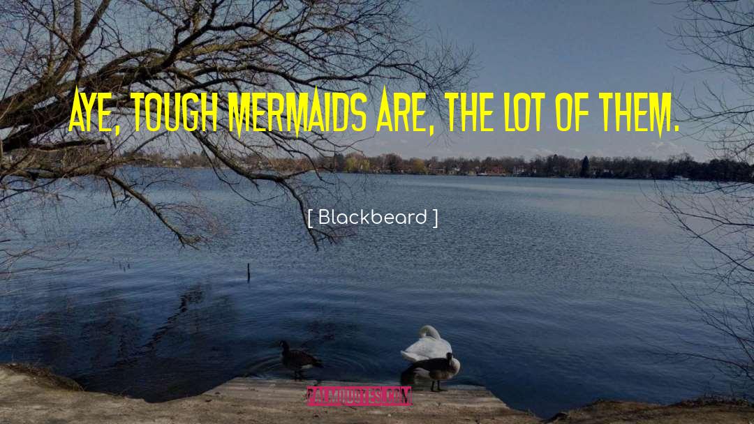 Blackbeard Quotes: Aye, tough mermaids are, the