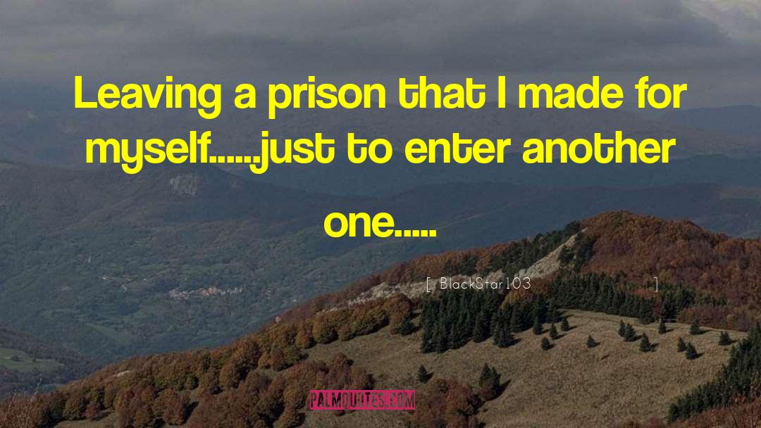 BlackStar103 Quotes: Leaving a prison that I