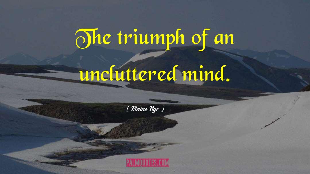 Blaine Nye Quotes: The triumph of an uncluttered