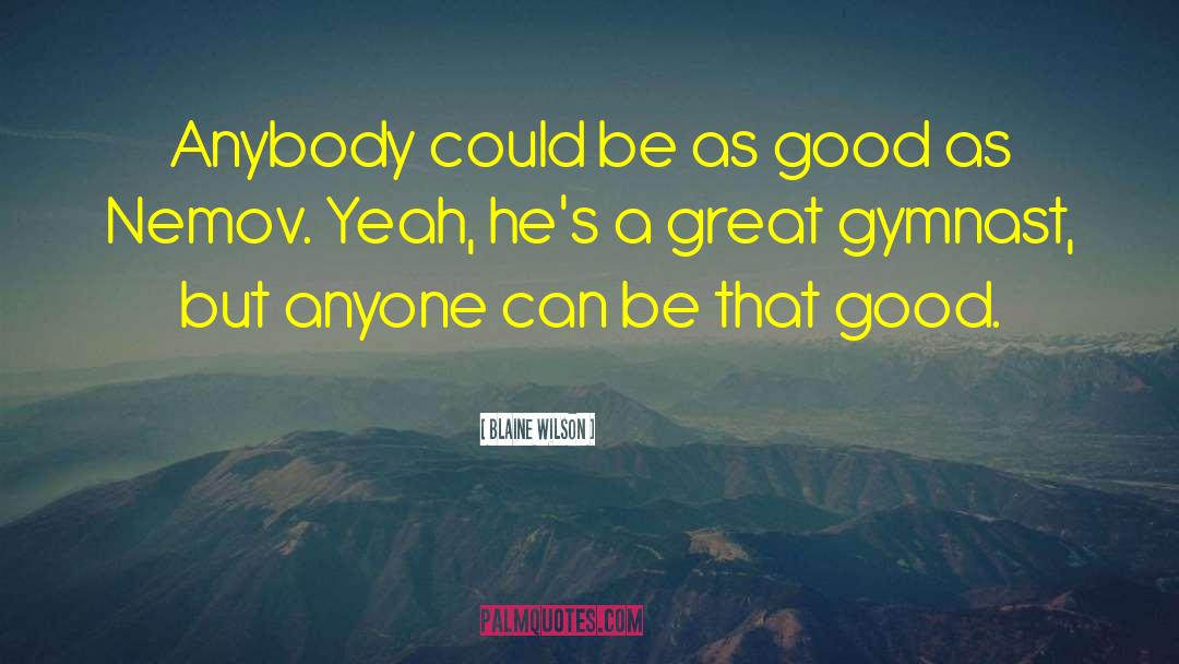 Blaine Wilson Quotes: Anybody could be as good