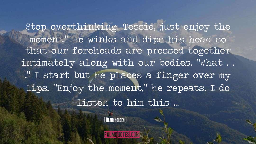 Blair Holden Quotes: Stop overthinking, Tessie, just enjoy