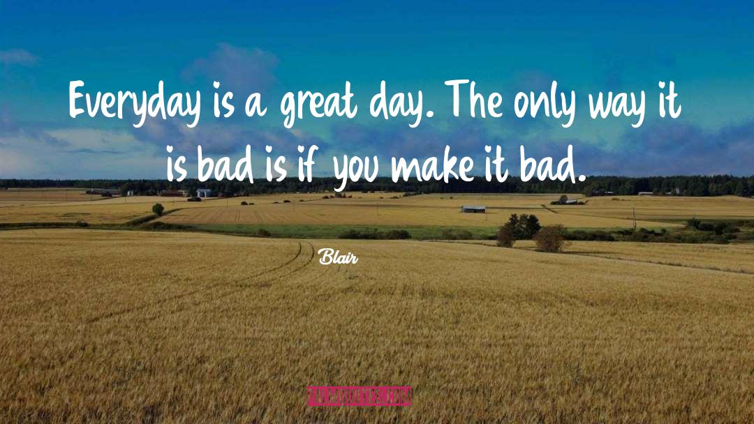Blair Quotes: Everyday is a great day.