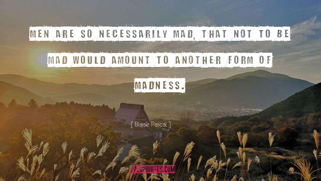 Blaise Pascal Quotes: Men are so necessarily mad,