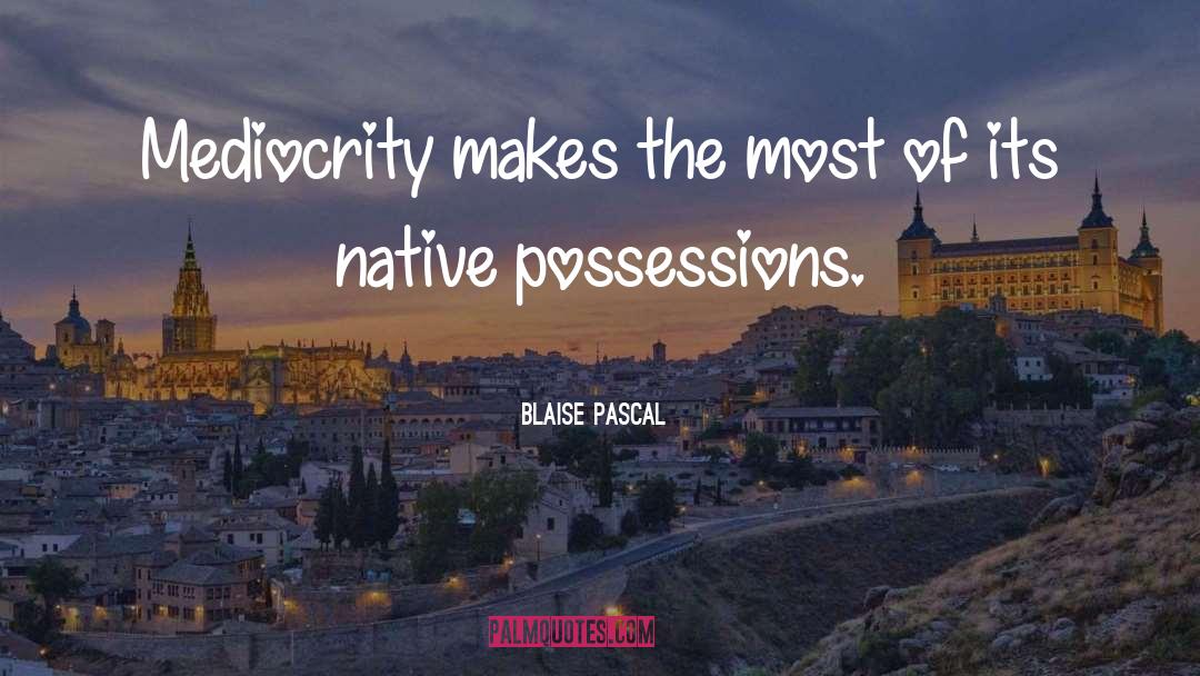 Blaise Pascal Quotes: Mediocrity makes the most of