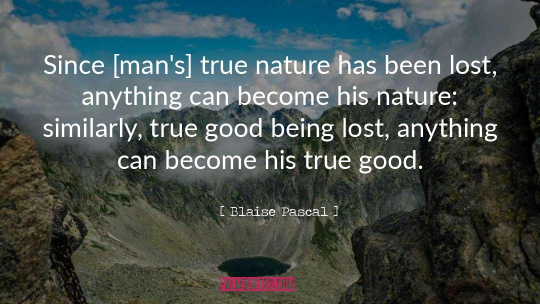 Blaise Pascal Quotes: Since [man's] true nature has