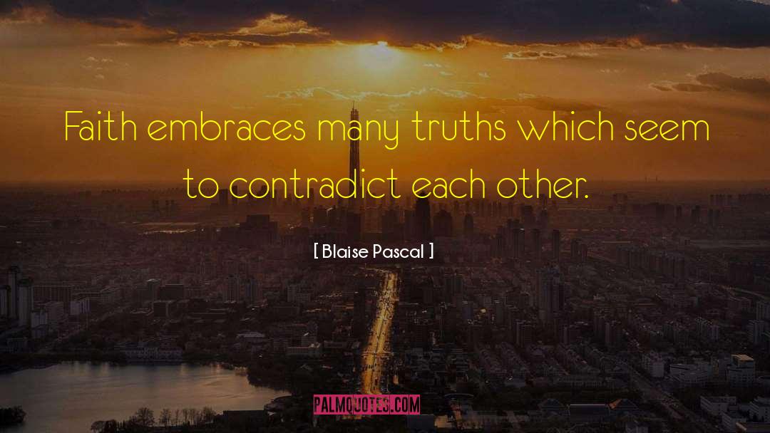 Blaise Pascal Quotes: Faith embraces many truths which