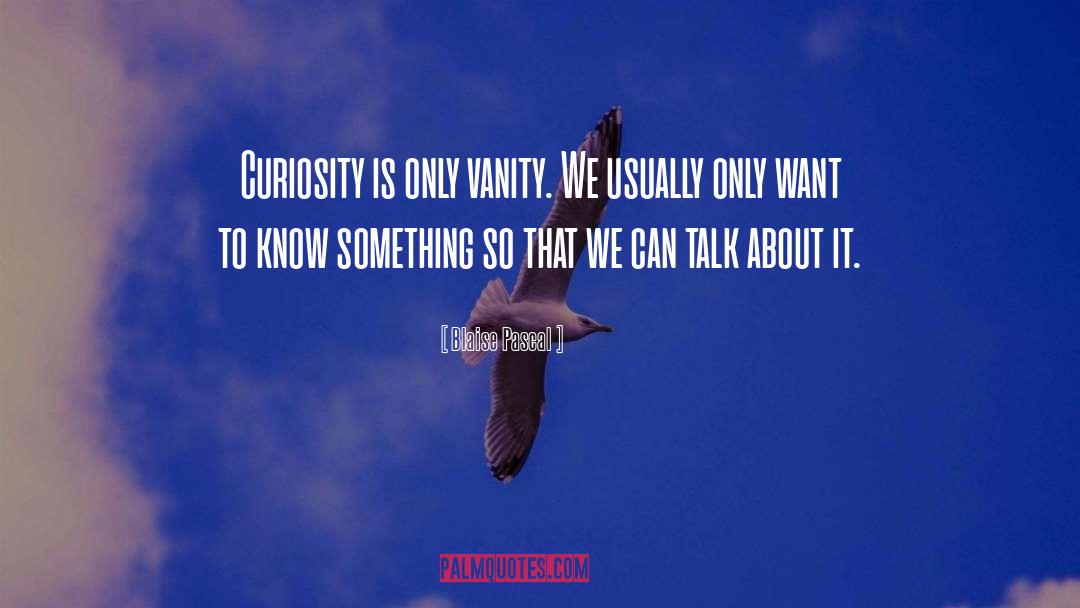 Blaise Pascal Quotes: Curiosity is only vanity. We