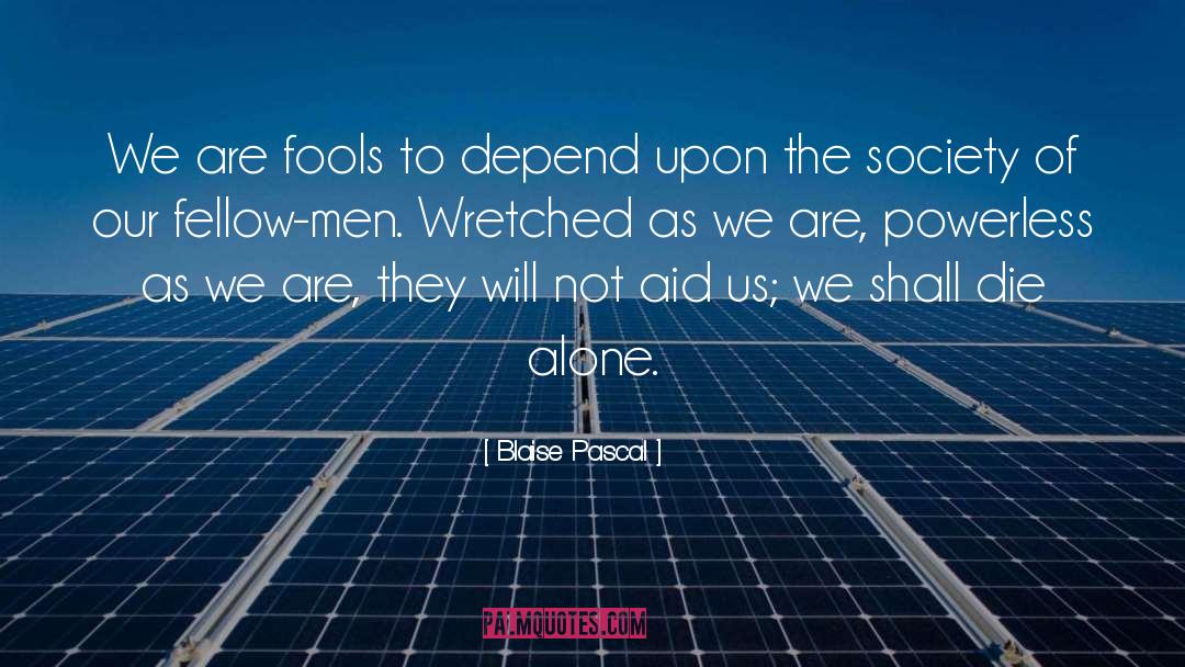 Blaise Pascal Quotes: We are fools to depend