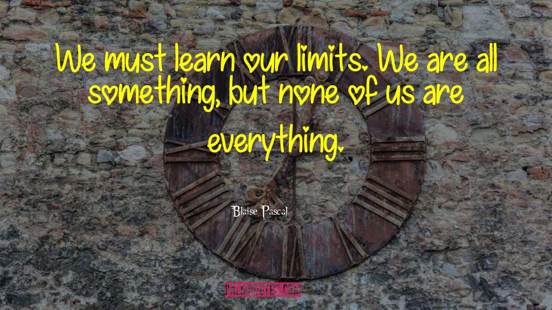 Blaise Pascal Quotes: We must learn our limits.