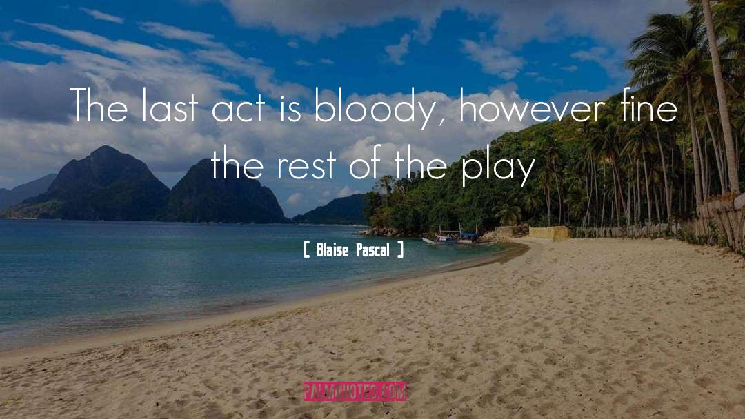 Blaise Pascal Quotes: The last act is bloody,