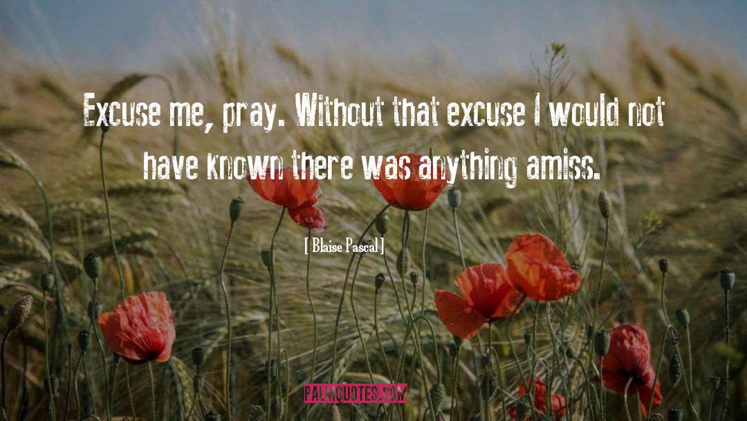 Blaise Pascal Quotes: Excuse me, pray. Without that