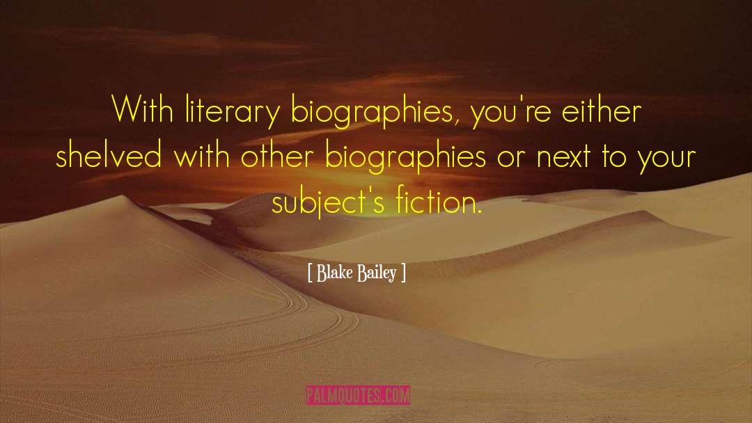 Blake Bailey Quotes: With literary biographies, you're either