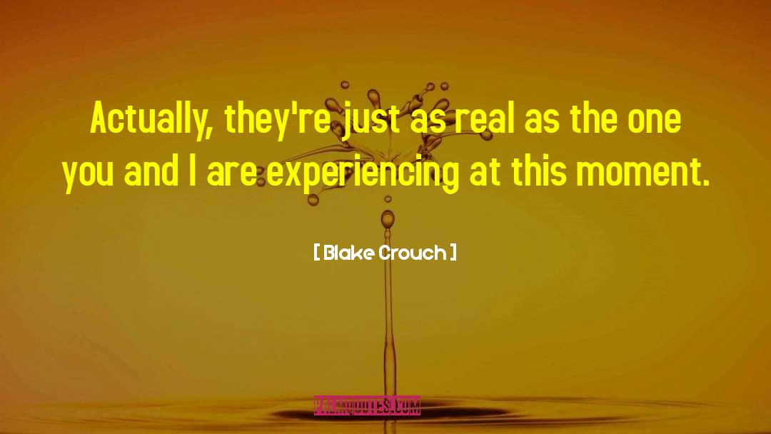 Blake Crouch Quotes: Actually, they're just as real