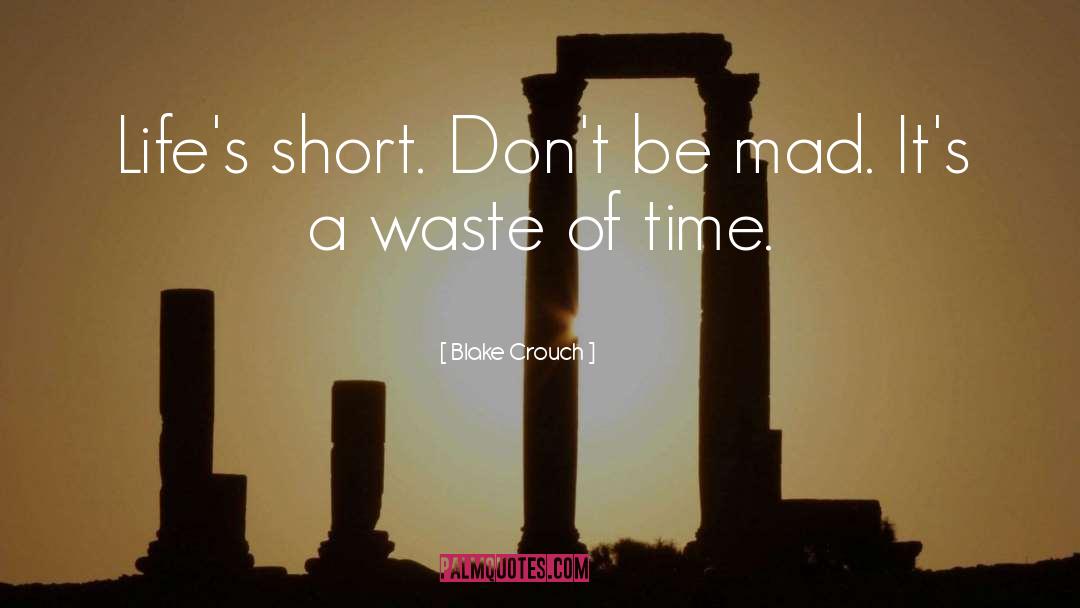 Blake Crouch Quotes: Life's short. Don't be mad.