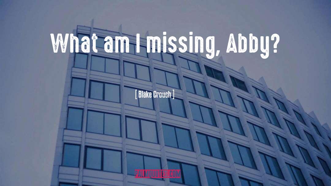 Blake Crouch Quotes: What am I missing, Abby?