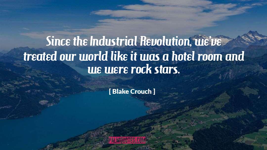 Blake Crouch Quotes: Since the Industrial Revolution, we've