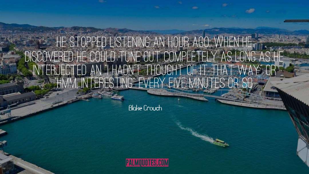 Blake Crouch Quotes: He stopped listening an hour