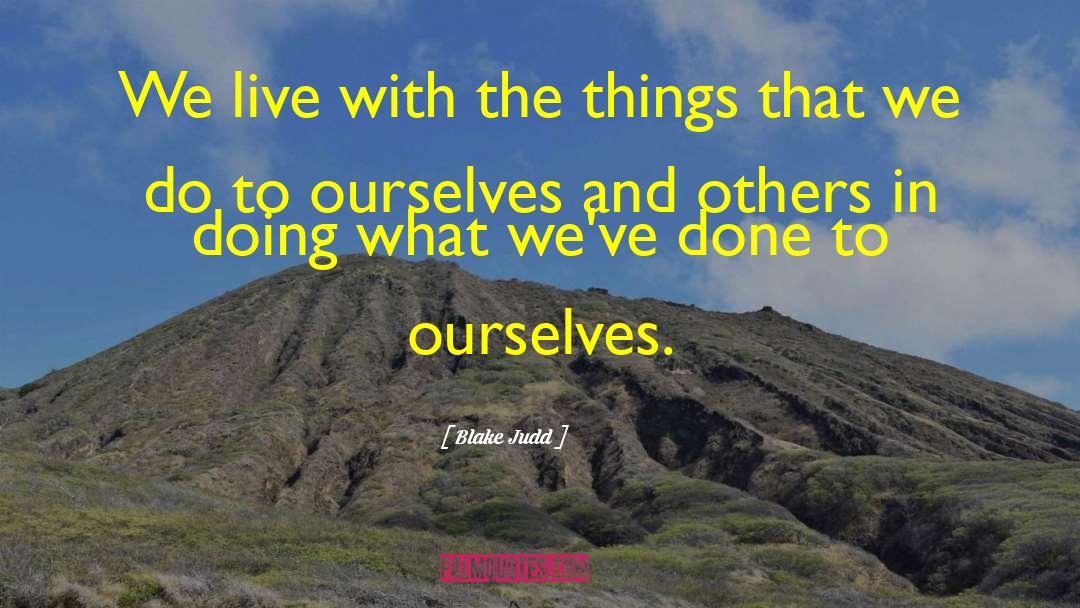 Blake Judd Quotes: We live with the things