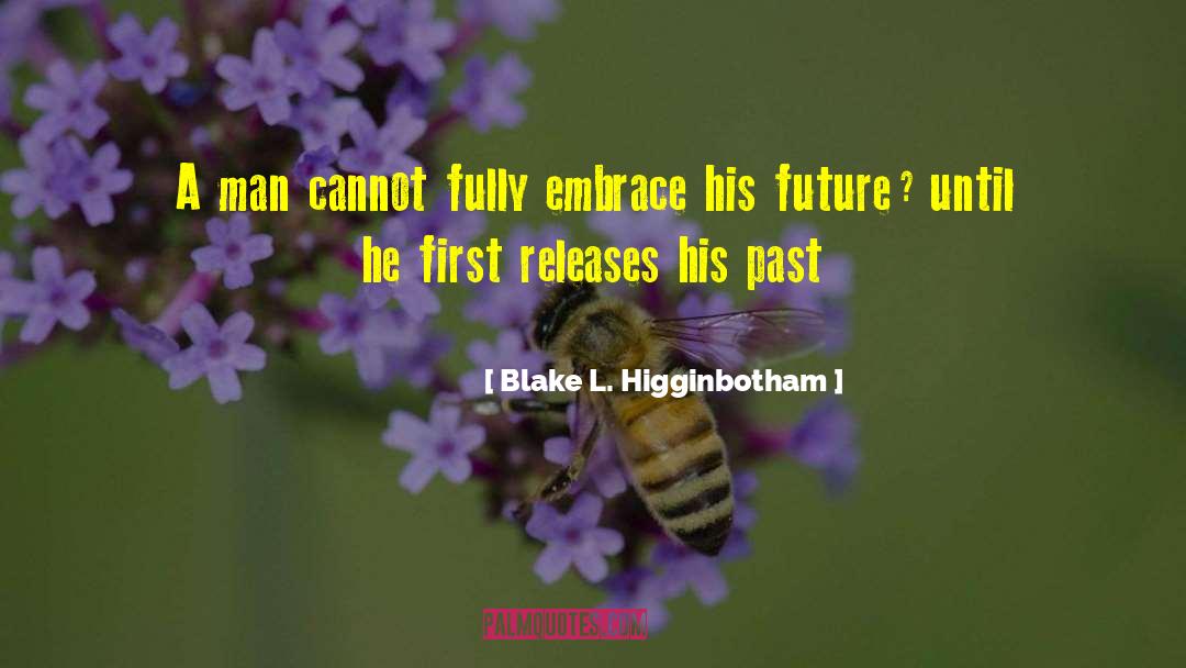 Blake L. Higginbotham Quotes: A man cannot fully embrace