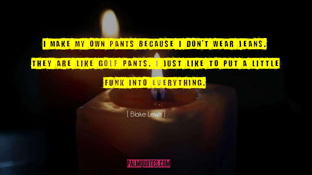 Blake Lewis Quotes: I make my own pants