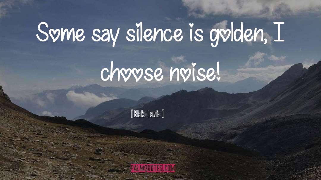 Blake Lewis Quotes: Some say silence is golden,