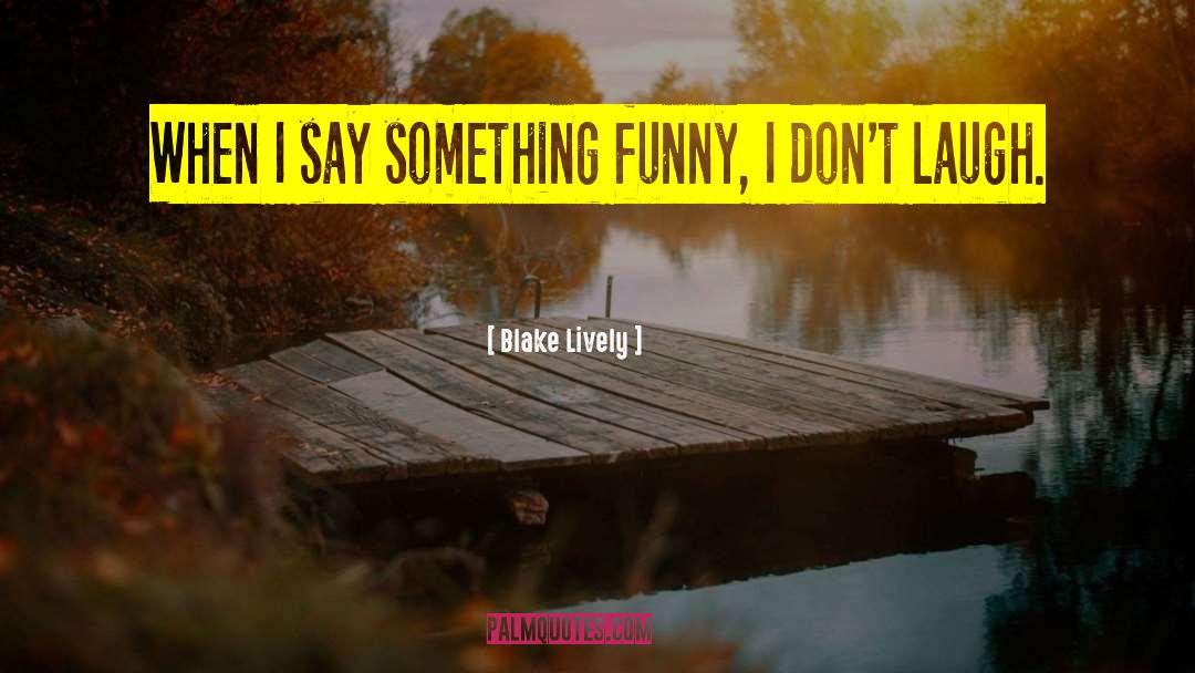 Blake Lively Quotes: When I say something funny,