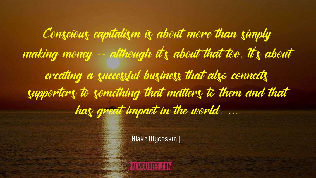 Blake Mycoskie Quotes: Conscious capitalism is about more