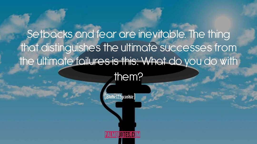 Blake Mycoskie Quotes: Setbacks and fear are inevitable.