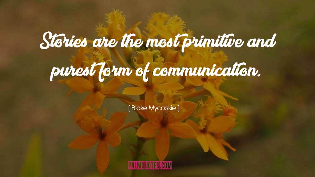 Blake Mycoskie Quotes: Stories are the most primitive