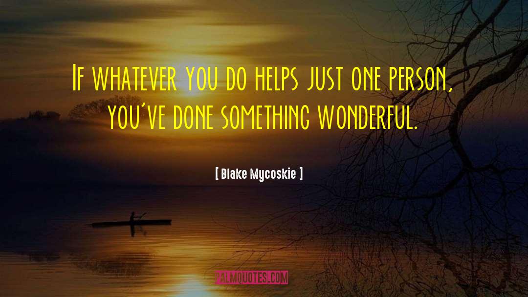 Blake Mycoskie Quotes: If whatever you do helps