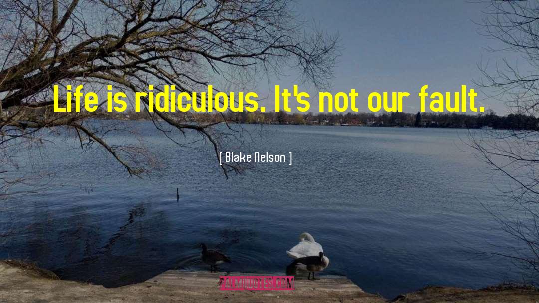 Blake Nelson Quotes: Life is ridiculous. It's not