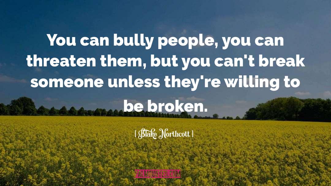 Blake Northcott Quotes: You can bully people, you