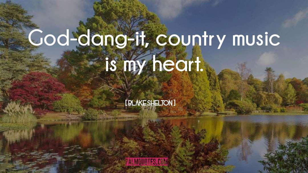 Blake Shelton Quotes: God-dang-it, country music is my