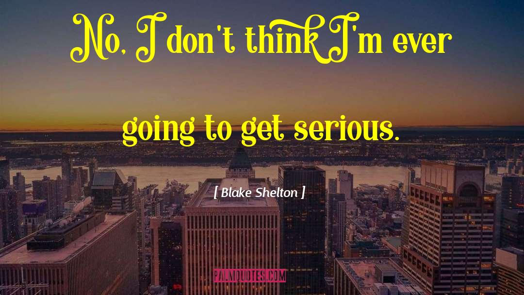 Blake Shelton Quotes: No, I don't think I'm