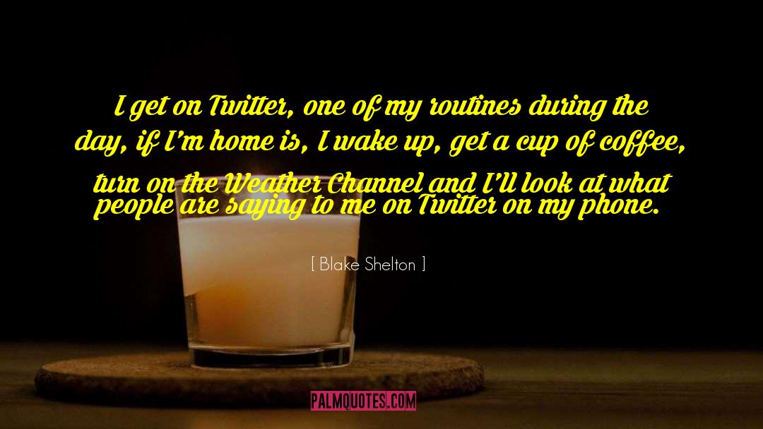 Blake Shelton Quotes: I get on Twitter, one