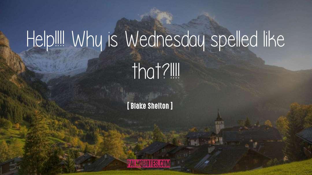 Blake Shelton Quotes: Help!!!! Why is Wednesday spelled