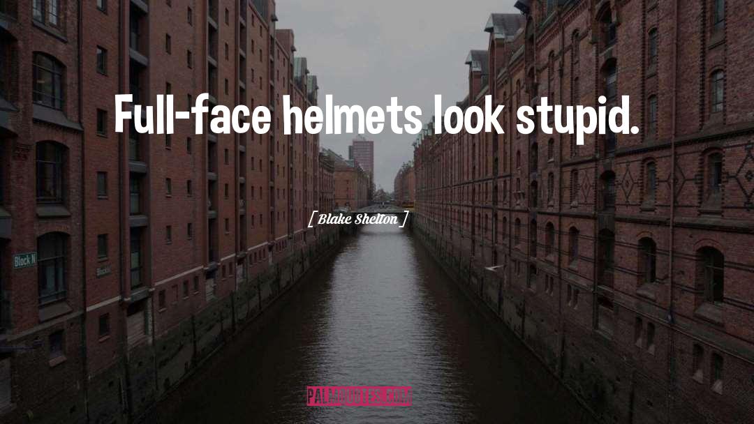 Blake Shelton Quotes: Full-face helmets look stupid.