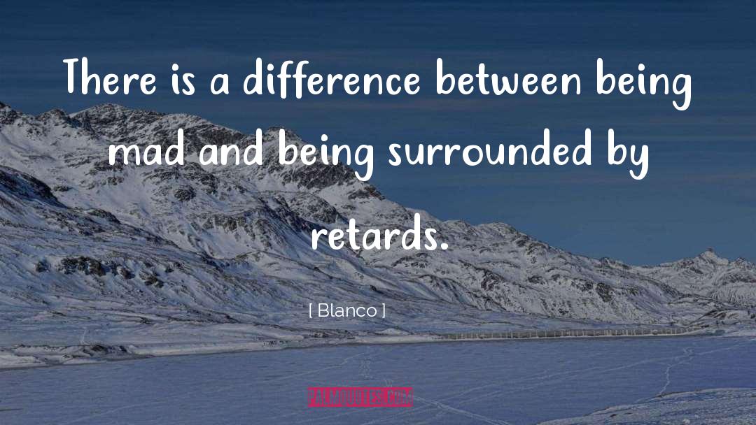 Blanco Quotes: There is a difference between