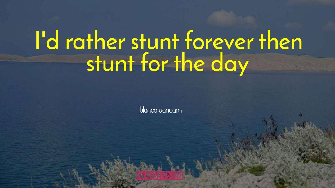 Blanco Vandam Quotes: I'd rather stunt forever then