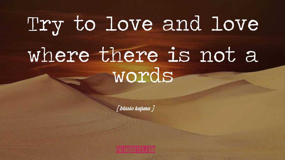 Blasio Kajuna Quotes: Try to love and love