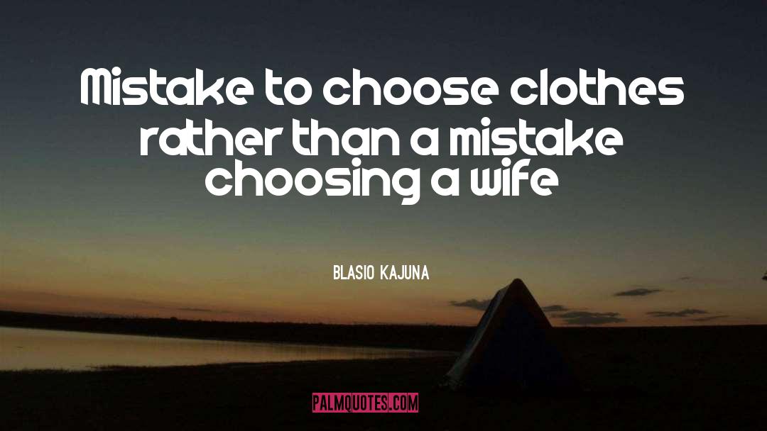 Blasio Kajuna Quotes: Mistake to choose clothes rather